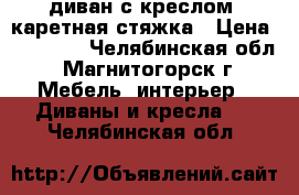 диван с креслом  каретная стяжка › Цена ­ 16 900 - Челябинская обл., Магнитогорск г. Мебель, интерьер » Диваны и кресла   . Челябинская обл.